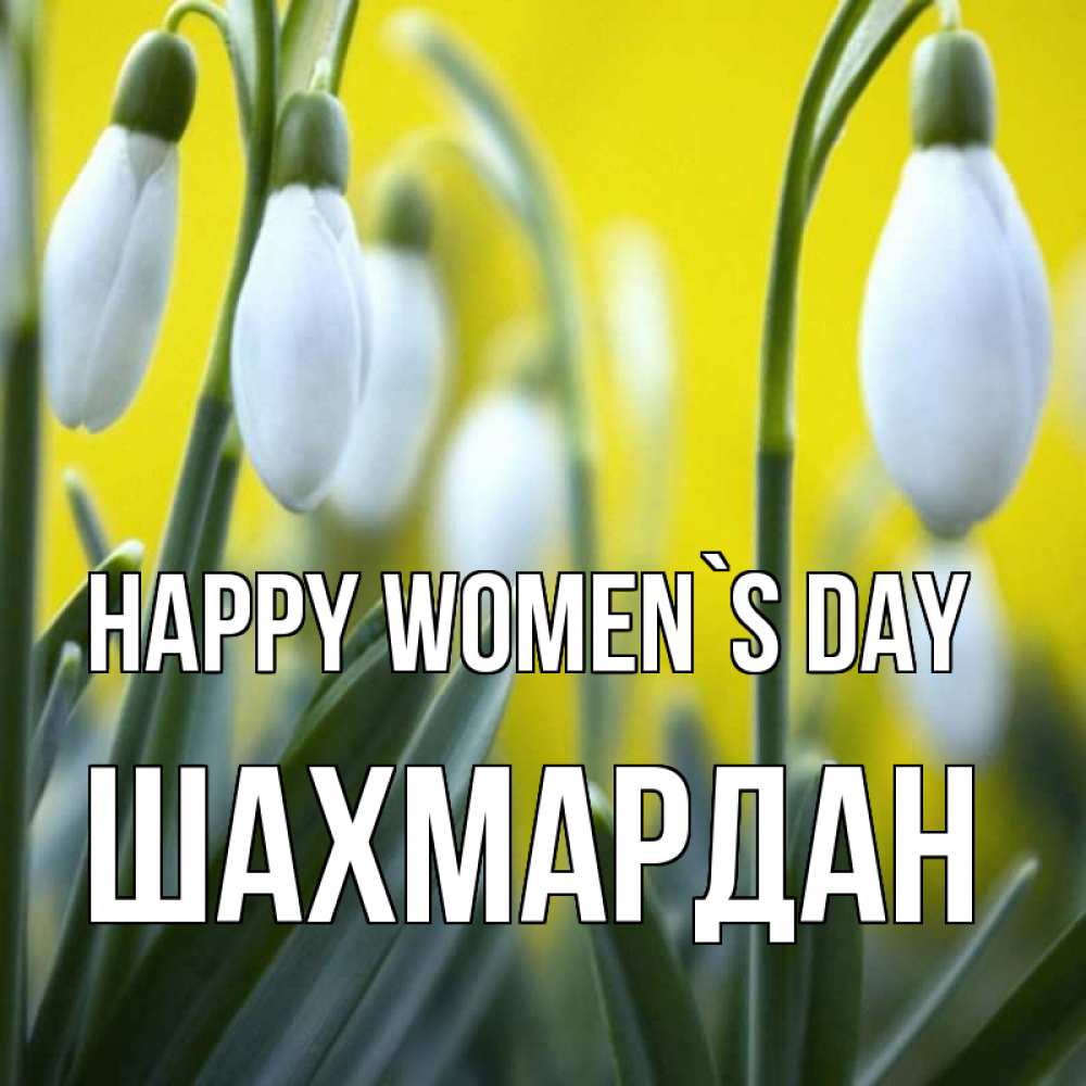 Greetings card с именем, ШАХМАРДАН happy women`s day весенние цветы Greetings with text for free download 
